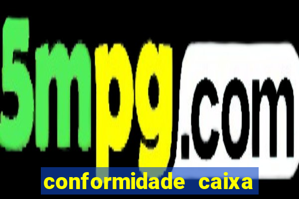 conformidade caixa quanto tempo demora