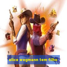 alice wegmann tem filho