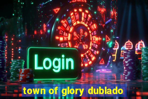 town of glory dublado