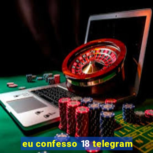 eu confesso 18 telegram