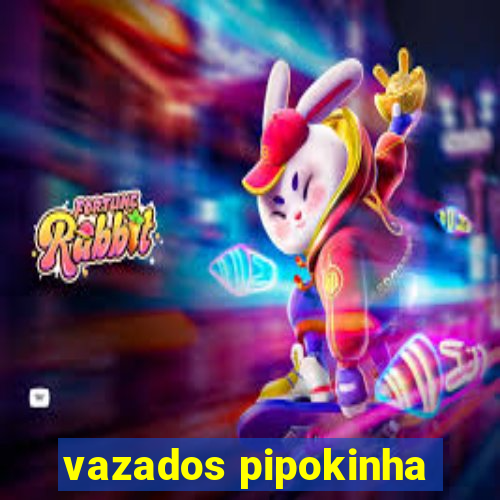 vazados pipokinha