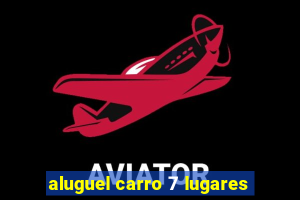 aluguel carro 7 lugares