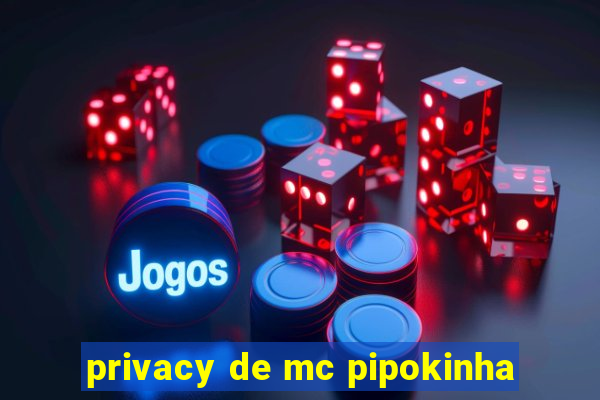 privacy de mc pipokinha