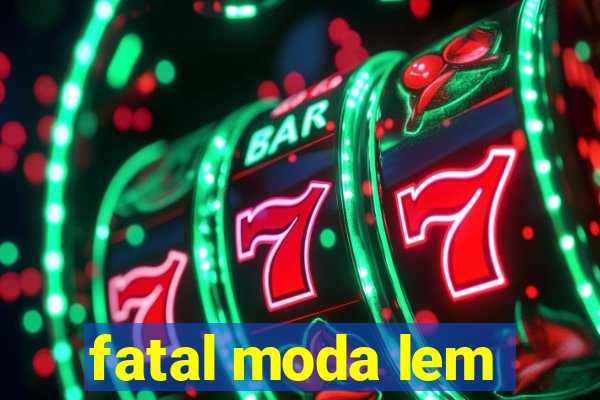 fatal moda lem