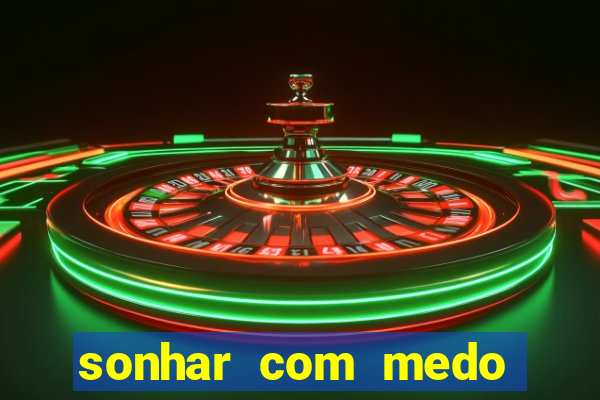 sonhar com medo jogo do bicho