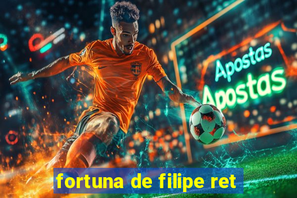 fortuna de filipe ret