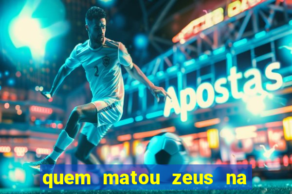 quem matou zeus na mitologia grega