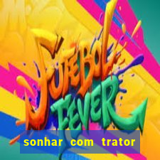 sonhar com trator que bicho jogar