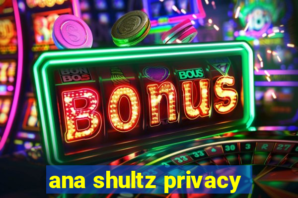 ana shultz privacy