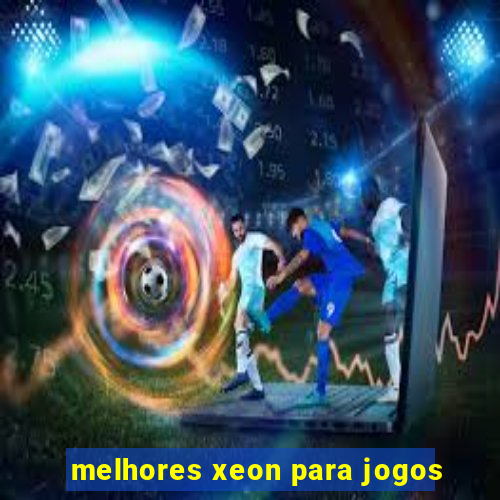 melhores xeon para jogos