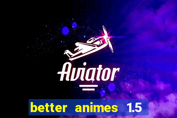 better animes 1.5 apk download