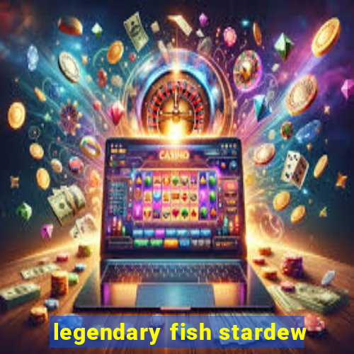 legendary fish stardew