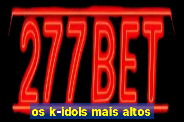 os k-idols mais altos