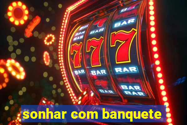 sonhar com banquete