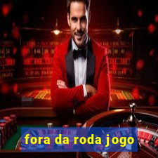 fora da roda jogo