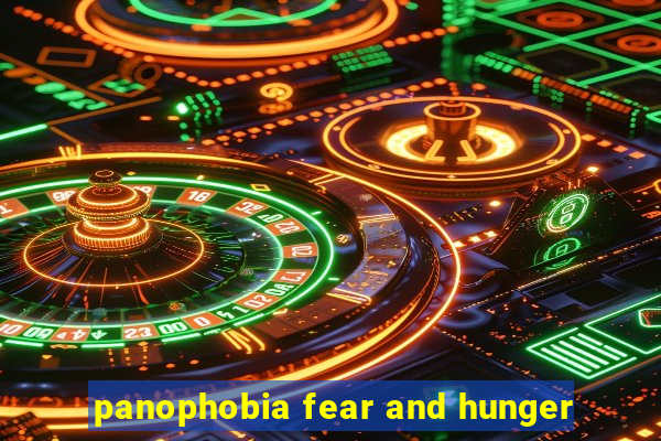 panophobia fear and hunger