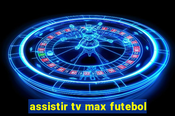 assistir tv max futebol