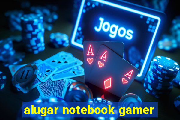 alugar notebook gamer